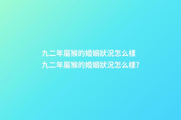 九二年屬猴的婚姻狀況怎么樣 九二年屬猴的婚姻狀況怎么樣？-第1張-觀點-玄機派